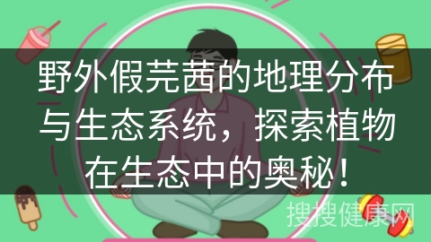 野外假芫茜的地理分布与生态系统，探索植物在生态中的奥秘！