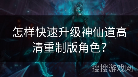 怎样快速升级神仙道高清重制版角色？