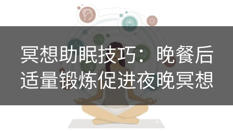 冥想助眠技巧：晚餐后适量锻炼促进夜晚冥想