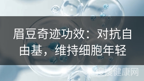 眉豆奇迹功效：对抗自由基，维持细胞年轻