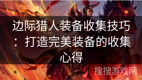 边际猎人装备收集技巧：打造完美装备的收集心得