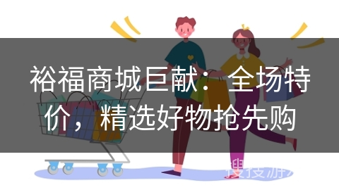裕福商城巨献：全场特价，精选好物抢先购