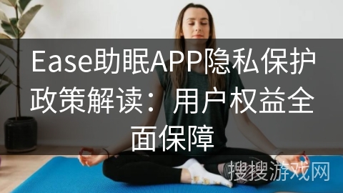 Ease助眠APP隐私保护政策解读：用户权益全面保障