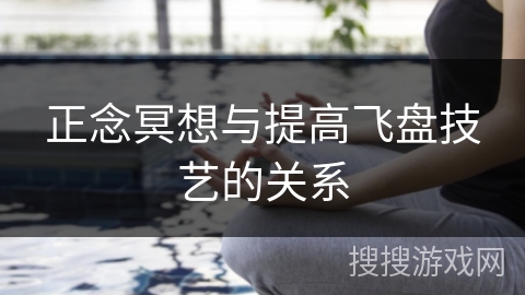 正念冥想与提高飞盘技艺的关系