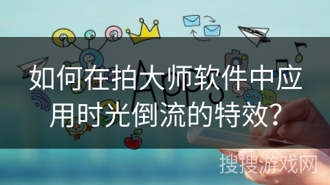 如何在拍大师软件中应用时光倒流的特效？