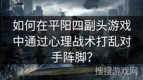 如何在平阳四副头游戏中通过心理战术打乱对手阵脚？