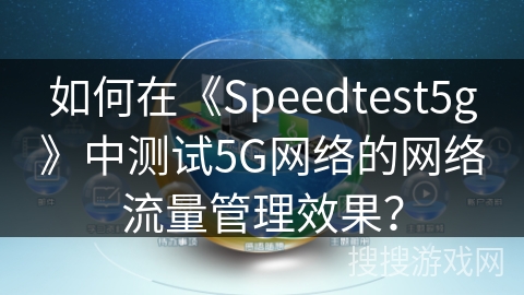 如何在《Speedtest5g》中测试5G网络的网络流量管理效果？