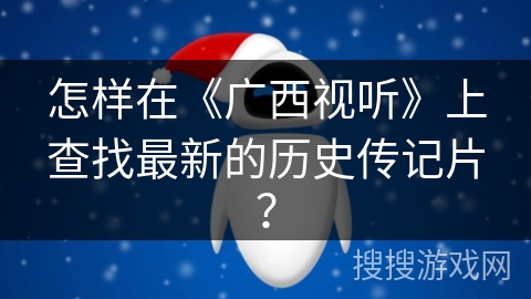 怎样在《广西视听》上查找最新的历史传记片？