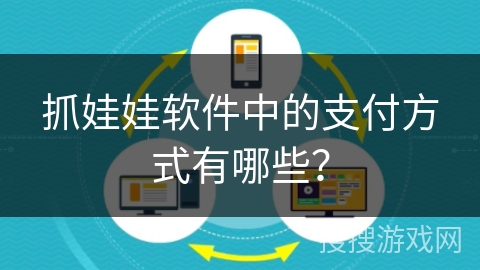 抓娃娃软件中的支付方式有哪些? 抓娃娃软件中的支付方式有哪些?