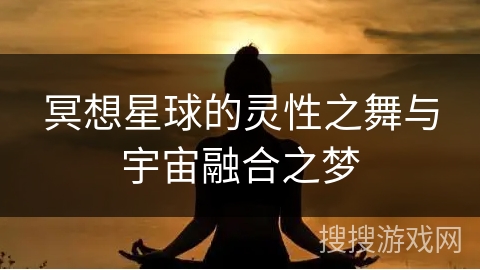 冥想星球的灵性之舞与宇宙融合之梦