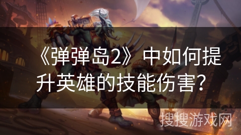 《弹弹岛2》中如何提升英雄的技能伤害？