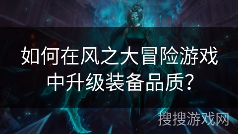 如何在风之大冒险游戏中升级装备品质？