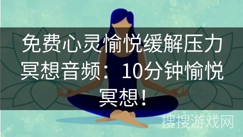 免费心灵愉悦缓解压力冥想音频：10分钟愉悦冥想！