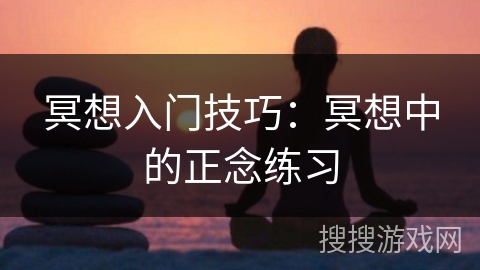 冥想入门技巧：冥想中的正念练习