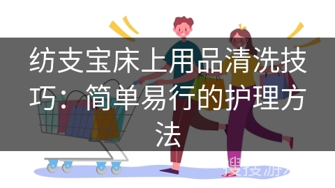 纺支宝床上用品清洗技巧：简单易行的护理方法
