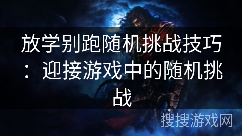 放学别跑随机挑战技巧：迎接游戏中的随机挑战