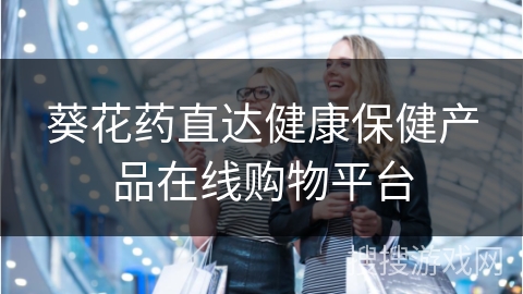 葵花药直达健康保健产品在线购物平台