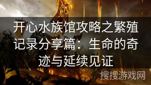 开心水族馆攻略之繁殖记录分享篇:生命的奇迹与延续见证 开心水族馆攻略之繁殖记录分享篇:生命的奇迹与延续见证