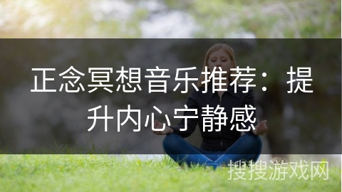 正念冥想音乐推荐：提升内心宁静感