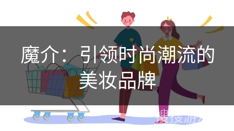 魔介：引领时尚潮流的美妆品牌