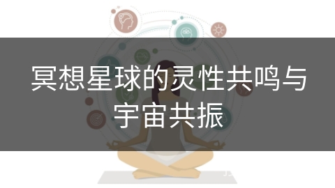 冥想星球的灵性共鸣与宇宙共振 冥想星球的灵性共鸣与宇宙共振