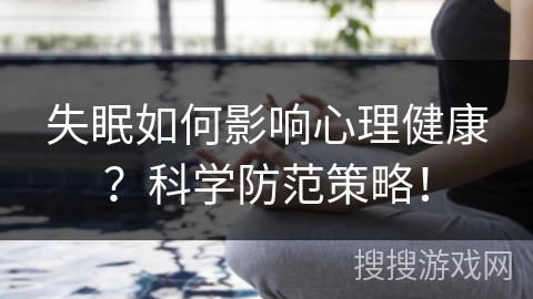失眠如何影响心理健康？科学防范策略！
