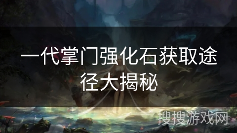 一代掌门强化石获取途径大揭秘