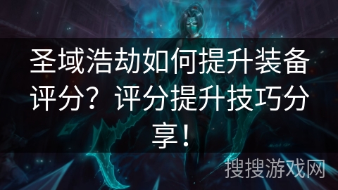 圣域浩劫如何提升装备评分？评分提升技巧分享！