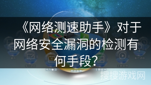 《网络测速助手》对于网络安全漏洞的检测有何手段？