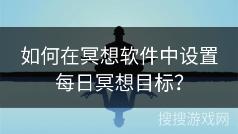 如何在冥想软件中设置每日冥想目标？