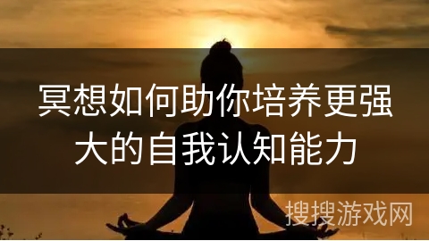 冥想如何助你培养更强大的自我认知能力