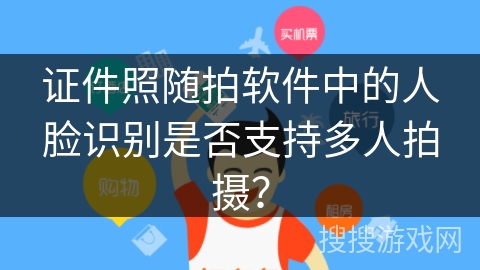 证件照随拍软件中的人脸识别是否支持多人拍摄？