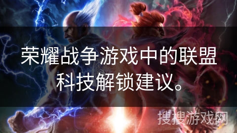 荣耀战争游戏中的联盟科技解锁建议。