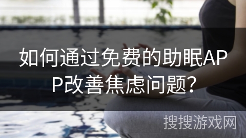 如何通过免费的助眠APP改善焦虑问题？