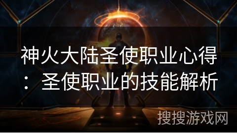 神火大陆圣使职业心得:圣使职业的技能解析 神火大陆圣使职业心得:圣使职业的技能解析