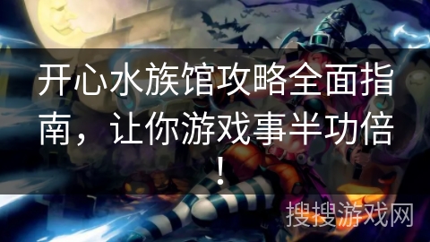 开心水族馆攻略全面指南,让你游戏事半功倍! 开心水族馆攻略全面指南,让你游戏事半功倍!