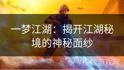 一梦江湖：揭开江湖秘境的神秘面纱