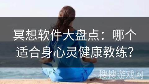 冥想软件大盘点：哪个适合身心灵健康教练？