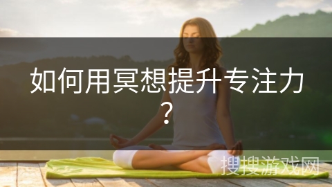 如何用冥想提升专注力？