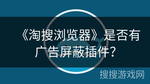 《淘搜浏览器》是否有广告屏蔽插件？