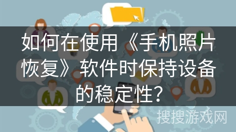 如何在使用《手机照片恢复》软件时保持设备的稳定性？