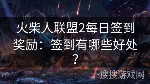 火柴人联盟2每日签到奖励：签到有哪些好处？
