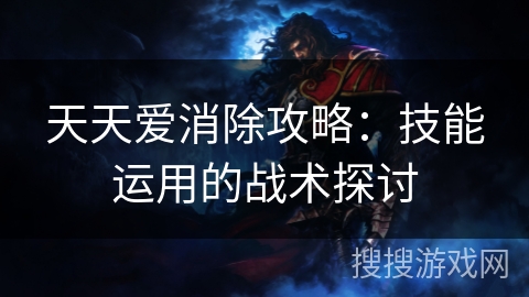 天天爱消除攻略：技能运用的战术探讨