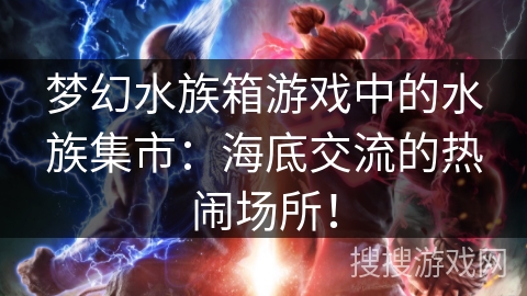 梦幻水族箱游戏中的水族集市：海底交流的热闹场所！