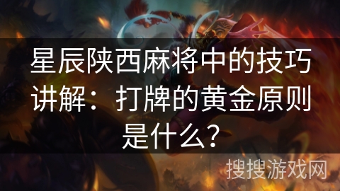 星辰陕西麻将中的技巧讲解：打牌的黄金原则是什么？