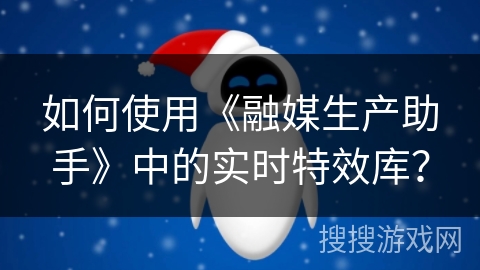 如何使用《融媒生产助手》中的实时特效库？