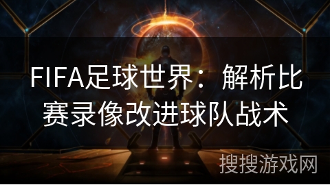 FIFA足球世界：解析比赛录像改进球队战术