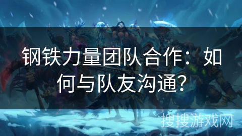 钢铁力量团队合作:如何与队友沟通? 钢铁力量团队合作:如何与队友沟通?