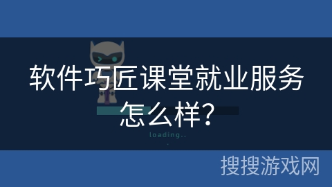 软件巧匠课堂就业服务怎么样？