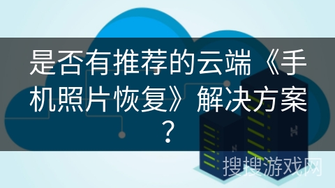 是否有推荐的云端《手机照片恢复》解决方案？